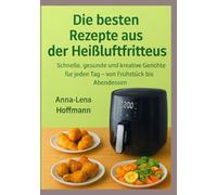 Die besten Rezepte aus der Heißluftfritteuse: Schnelle, gesunde und kreative Gerichte für jeden Tag - von Frühstück bis Abendessen