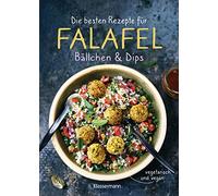 Die besten Rezepte für Falafel. Bällchen & Dips - vegetarisch & vegan: Über 30 einfache, schnelle und gesunde Gerichte für die ganze Familie