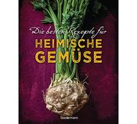 Die besten Rezepte für heimische Gemüse. Mit Fleisch, Geflügel, Fisch und vegetarisch. Das Kochbuch für Blatt- und Kohlgemüse, Knollen, Wurzeln und ... Kürbis, Pastinake, Portulak, Steckrübe & Co.