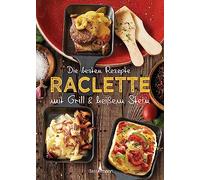 Die besten Rezepte Raclette. Mit Grill & heißem Stein: Mit Marinaden, Saucen und fleischlosen Alternativen