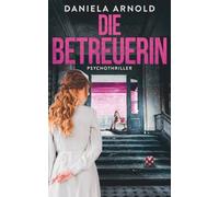 Die Betreuerin: In ihrer Obhut bist du sicher. Oder? Psychothriller