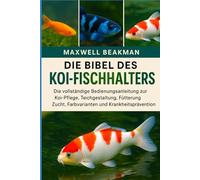 DIE BIBEL DES KOI-FISCHHALTERS: Die vollständige Bedienungsanleitung zur Koi-Pflege, Teichgestaltung, Fütterung, Zucht, Farbvarianten und Krankheitsprävention