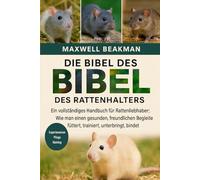 DIE BIBEL DES RATTENHALTERS: Ein vollständiges Handbuch für Rattenliebhaber: Wie man einen gesunden, freundlichen Begleiter füttert, trainiert, unterbringt, bindet und pflegt