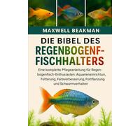 DIE BIBEL DES REGENBOGENFISCHHALTERS: Eine komplette Pflegeanleitung für Regenbogenfisch-Enthusiasten: Aquarieneinrichtung, Fütterung, Farbverbesserung, Fortpflanzung und Schwarmverhalten