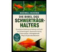 DIE BIBEL DES SCHWERTTRÄGERHALTERS: Die einfache Anleitung zur Haltung und Zucht von Schwertträgern: Aquarieneinrichtung, Fütterungstipps, Lebendgebärende Pflege und gesundes Wachstum