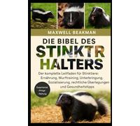 DIE BIBEL DES STINKTIERHALTERS: Der komplette Leitfaden für Stinktiere: Ernährung, Wurftraining, Unterbringung, Sozialisierung, rechtliche Überlegungen und Gesundheitstipps
