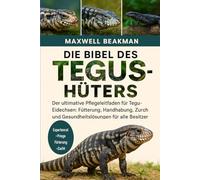 DIE BIBEL DES TEGUS-HÜTERS: Der ultimative Pflegeleitfaden für Tegu-Eidechsen: Fütterung, Handhabung, Unterbringung, Zucht und Gesundheitslösungen für alle Besitzer