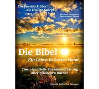 Die Bibel - Ein Leben in Gottes Hand, Eine essentielle Zusammenfassung aller biblischen Bücher: Ein Überblick über die gesamte Heilige Schrift
