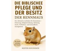DIE BIBLISCHE PFLEGE UND DER BESITZ DER RENNMAUS: Der ultimative Leitfaden für Rennmäuse - Fütterung, Käfigeinrichtung, Zähmung, Zucht, Verhaltens- und Gesundheitsmanagement