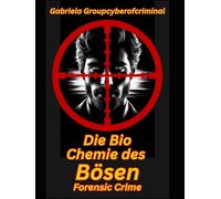 Die Biochemie des Bösen : Forensic Crime: Entschlüsselung der biologischen und psychologischen Mechanismen hinter extremem Verhalten in der Kriminalistik