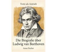 Die Biografie über Ludwig van Beethoven: Trotz als Antrieb