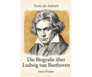 Die Biografie über Ludwig van Beethoven: Trotz als Antrieb
