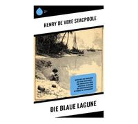 Die blaue Lagune: Abenteuer und Überleben auf einer Südseeinsel - eine Robinsonade über Unschuld, Natur und das Erwachsenwerden im frühen 20. Jahrhundert