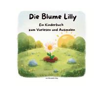 Die Blume Lilly: Ein Kinderbuch zum Vorlesen und Ausmalen