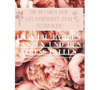 Die Blumen der Gelassenheit zum Ausmalen: Lass die Farben tanzen und den Stress fallen