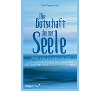 Die Botschaft deiner Seele: Sanfte Wege zur Befreiung von emotionalem Ballast und negativen Gefühlen mit dem 3-Schritte-Programm: Sanfte Wege zur ... körperliche Balance und Ausgeglichenheit