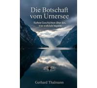 Die Botschaft vom Urnersee: Sieben Geschichten über das, was wirklich begann