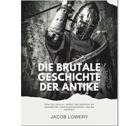 Die brutale Geschichte der Antike:: Epen von Blut, Verrat und unerzählten Wahrheiten - kein Schnickschnack, nur die Wahrheit