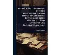 Die Buchhaltungskunde in Ihrer Wissenschaftlichen Pflege. Zugleich Eine Einfuhrung in Die Geschichte Und Literatur Der Buchhaltungslehre