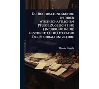 Die Buchhaltungskunde in Ihrer Wissenschaftlichen Pflege. Zugleich Eine Einfuhrung in Die Geschichte Und Literatur Der Buchhaltungslehre