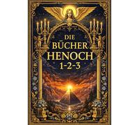 Die Bücher Henoch 123: Die uralten Offenbarungen über die Engel und Erzengel, den Fall der Wächter, die Geheimnisse des Himmels und der Erde, das ... das verborgene Wissen der frühen Menschheit