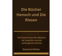 Die Bücher Henoch und Die Riesen: Die Geheimnisse der Wächter, der Nephilim und der verborgenen Himmel
