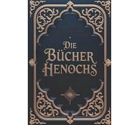 Die Bücher Henochs: Neue, vollständige Ausgabe | 3 Bücher in einem: Das Äthiopische Buch Henochs, Die slawischen Geheimnisse und das Hebräische Buch Henochs