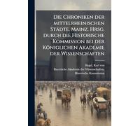 Die Chroniken der mittelrheinischen Städte. Mainz. Hrsg. durch die Historische Kommission bei der Königlichen Akademie der Wissenschaften