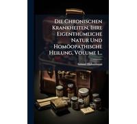Die Chronischen Krankheiten, Ihre EigenthÃ1/4mliche Natur Und Homöopathische Heilung, Volume 1...