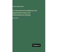 Die chronischen Krankheiten, ihre eigentümliche Natur und homöopathische Heilung: Erster Teil