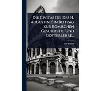 Die Civitas Dei Des H. Augustin, Ein Beitrag Zur Römischen Geschichte Und Götterlehre...