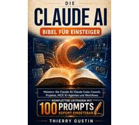Die Claude AI-Bibel für Einsteiger: Claude KI von Grund auf meistern: Claude Code, Cowork, Projekte, MCP, KI-Agenten und Workflows - mit 100 sofort einsetzbaren Prompts und 27 Schaubildern