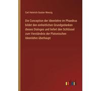 Die Conception der Ideenlehre im Phaedrus bildet den einheitlichen Grundgedanken dieses Dialoges und liefert den Schlüssel zum Verständnis der Platonischen Ideenlehre überhaupt