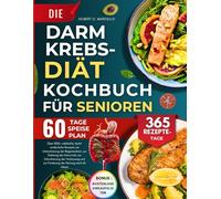 Die Darmkrebs-Diät Kochbuch für Senioren: Über 1000+ nahrhafte, leicht verdauliche Rezepte zur Unterstützung der Regeneration, zur Stärkung der ... und zur Förderung der Heilung nach 60 Jahren