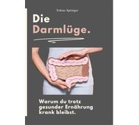 Die Darmlüge. Warum du trotz gesunder Ernährung krank bleibst