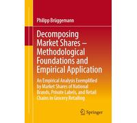 Die Dekomposition Von Marktanteilen - Methodische Grundlagen Und Empirische Anwendung: An Empirical Analysis Exemplified by Market Shares of ... and Retail Chains in Grocery Retailing