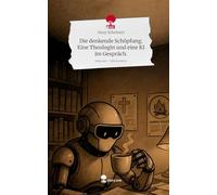 Die denkende Schöpfung. Eine Theologin und eine KI im Gespräch.. Life is a Story - story.one