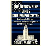 Die Denkweise eines Streifenpolizisten: Lektionen in Führung, Überleben und Sinnhaftigkeit aus den Straßen von L.A.