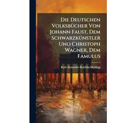 Die Deutschen VolksbÃ1/4cher Von Johann Faust, Dem SchwarzkÃ1/4nstler Und Christoph Wagner, Dem Famulus