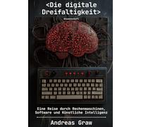 Die digitale Dreifaltigkeit: Eine Reise durch Rechenmaschinen, Software und Künstliche Intelligenz
