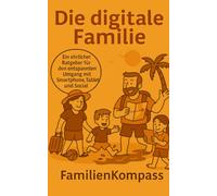 Die digitale Familie: Ein ehrlicher Ratgeber für den entspannten Umgang mit Smartphone, Tablet und Social Media