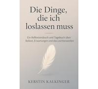 Die Dinge, die ich loslassen muss - Ein Reflexionsbuch und Tagebuch über Ballast, Erwartungen und das Leichterwerden