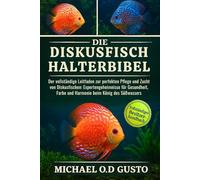 DIE DISKUSFISCH-HALTERBIBEL: Der vollständige Leitfaden zur perfekten Pflege und Zucht von Diskusfischen: Expertengeheimnisse für Gesundheit, Farbe und Harmonie beim König des Süßwassers