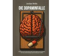 DIE DOPAMINFALLE: Entfliehen Sie dem überreizten Leben, um Ihr Gehirn neu zu verdrahten, den Fokus wiederzuerlangen und sich wieder ganz zu fühlen