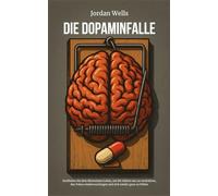 DIE DOPAMINFALLE: Entfliehen Sie dem überreizten Leben, um Ihr Gehirn neu zu verdrahten, den Fokus wiederzuerlangen und sich wieder ganz zu fühlen