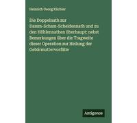 Die Doppelnath zur Damm-Scham-Scheidennath und zu den Höhlennathen überhaupt: nebst Bemerkungen über die Tragweite dieser Operation zur Heilung der Gebärmuttervorfälle