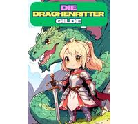 Die Drachenritter-Gilde - Ein Fantasievolles Ausmalbuch für Kinder. Das magische Malbuch mit mutigen Drachenrittern - Ein Ausmalbuch für kleine Helden ab 6 Jahren. Male deine eigene Legende!