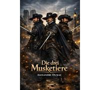 Die drei Musketiere: Der berühmte Abenteuerklassiker - Moderne deutsche Übersetzung