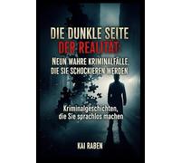 Die dunkle Seite der Realität: Neun wahre Kriminalfälle, die Sie schockieren werden: Kriminalgeschichten, die Sie sprachlos machen