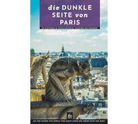 Die dunkle Seite von Paris: Ein Stadtführer zu Hinrichtungsorten, Katakomben und Friedhöfen